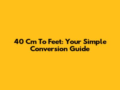 40 Cm To Feet: Your Simple Conversion Guide