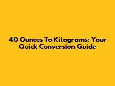 40 Ounces To Kilograms: Your Quick Conversion Guide