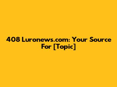 408 Luronews.com: Your Source For [Topic]
