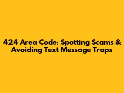 424 Area Code: Spotting Scams & Avoiding Text Message Traps