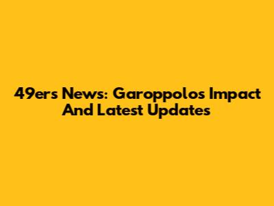 49ers News: Garoppolo's Impact And Latest Updates