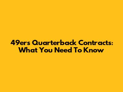 49ers Quarterback Contracts: What You Need To Know