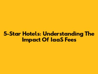 5-Star Hotels: Understanding The Impact Of IaaS Fees