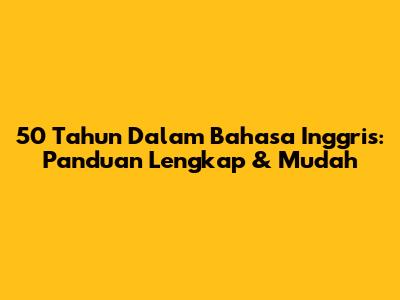 50 Tahun Dalam Bahasa Inggris: Panduan Lengkap & Mudah