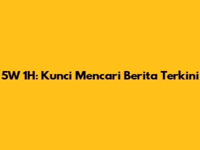 5W 1H: Kunci Mencari Berita Terkini