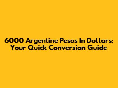 6000 Argentine Pesos In Dollars: Your Quick Conversion Guide