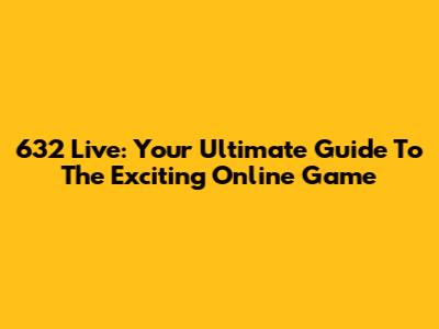 632 Live: Your Ultimate Guide To The Exciting Online Game