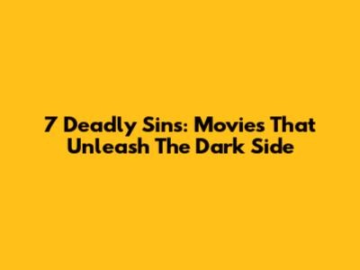 7 Deadly Sins: Movies That Unleash The Dark Side