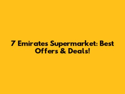 7 Emirates Supermarket: Best Offers & Deals!