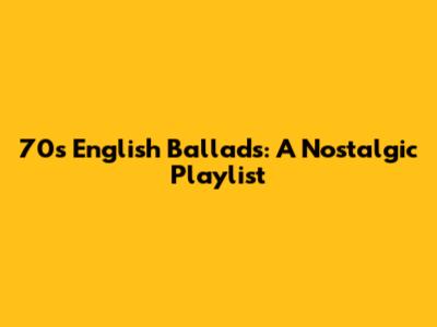 70s English Ballads: A Nostalgic Playlist