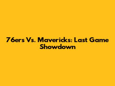 76ers Vs. Mavericks: Last Game Showdown