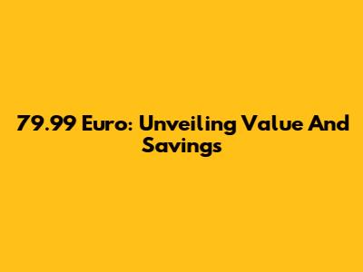 79.99 Euro: Unveiling Value And Savings