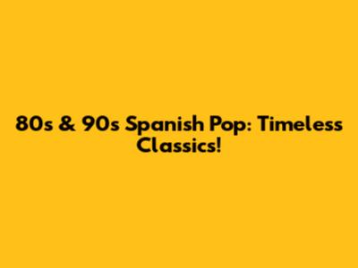 80s & 90s Spanish Pop: Timeless Classics!