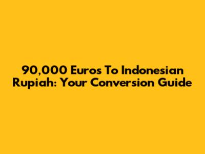 90,000 Euros To Indonesian Rupiah: Your Conversion Guide