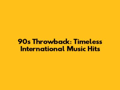 90s Throwback: Timeless International Music Hits