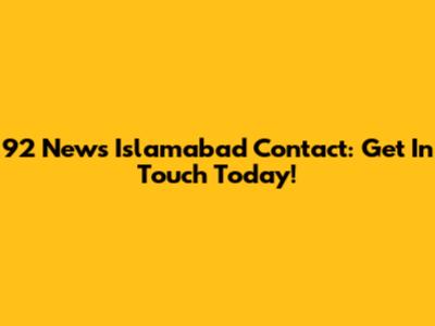 92 News Islamabad Contact: Get In Touch Today!