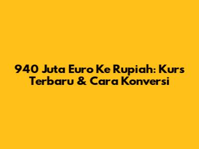 940 Juta Euro Ke Rupiah: Kurs Terbaru & Cara Konversi