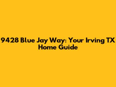 9428 Blue Jay Way: Your Irving TX Home Guide