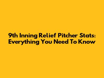 9th Inning Relief Pitcher Stats: Everything You Need To Know