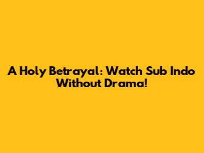 A Holy Betrayal: Watch Sub Indo Without Drama!