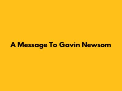 A Message To Gavin Newsom