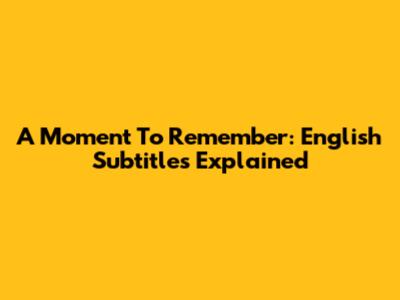 A Moment To Remember: English Subtitles Explained