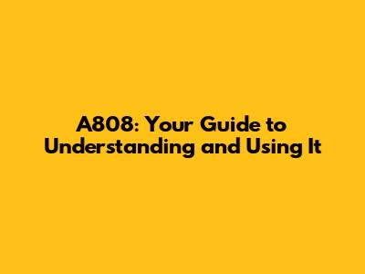 A808: Your Guide to Understanding and Using It