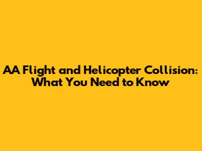 AA Flight and Helicopter Collision: What You Need to Know