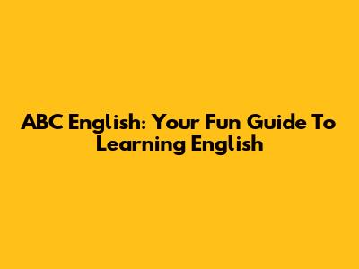 ABC English: Your Fun Guide To Learning English