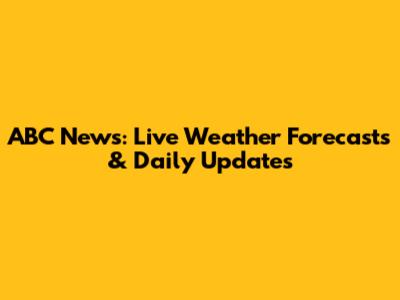 ABC News: Live Weather Forecasts & Daily Updates
