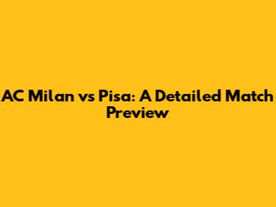 AC Milan vs Pisa: A Detailed Match Preview