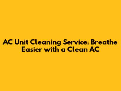 AC Unit Cleaning Service: Breathe Easier with a Clean AC