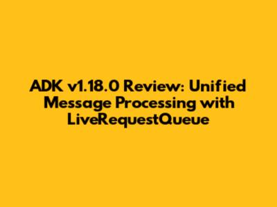 ADK v1.18.0 Review: Unified Message Processing with LiveRequestQueue