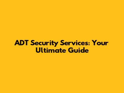 ADT Security Services: Your Ultimate Guide