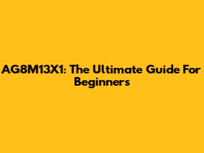 AG8M13X1: The Ultimate Guide For Beginners