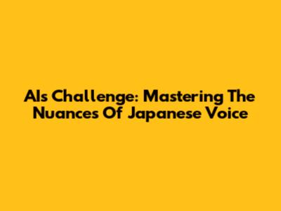 AI's Challenge: Mastering The Nuances Of Japanese Voice