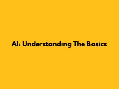 AI: Understanding The Basics