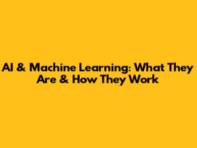 AI & Machine Learning: What They Are & How They Work