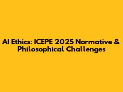 AI Ethics: ICEPE 2025 Normative & Philosophical Challenges