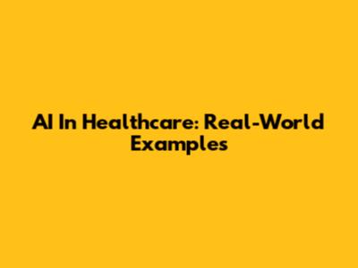 AI In Healthcare: Real-World Examples