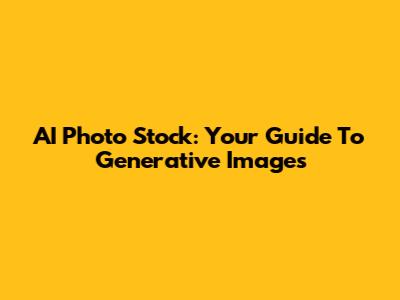 AI Photo Stock: Your Guide To Generative Images
