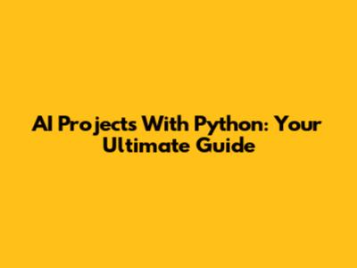 AI Projects With Python: Your Ultimate Guide