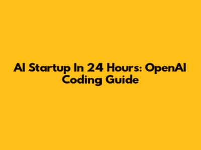 AI Startup In 24 Hours: OpenAI Coding Guide