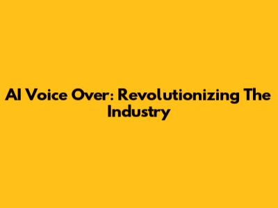 AI Voice Over: Revolutionizing The Industry