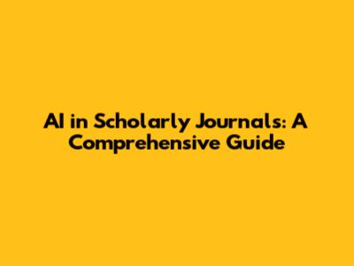 AI in Scholarly Journals: A Comprehensive Guide