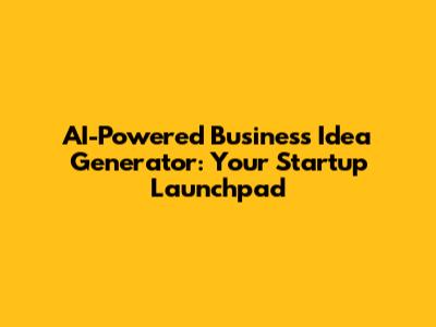 AI-Powered Business Idea Generator: Your Startup Launchpad