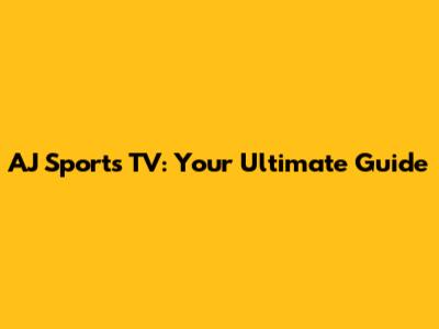 AJ Sports TV: Your Ultimate Guide