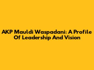 AKP Mauldi Waspadani: A Profile Of Leadership And Vision