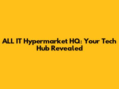 ALL IT Hypermarket HQ: Your Tech Hub Revealed