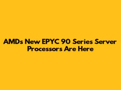 AMD's New EPYC 90 Series Server Processors Are Here